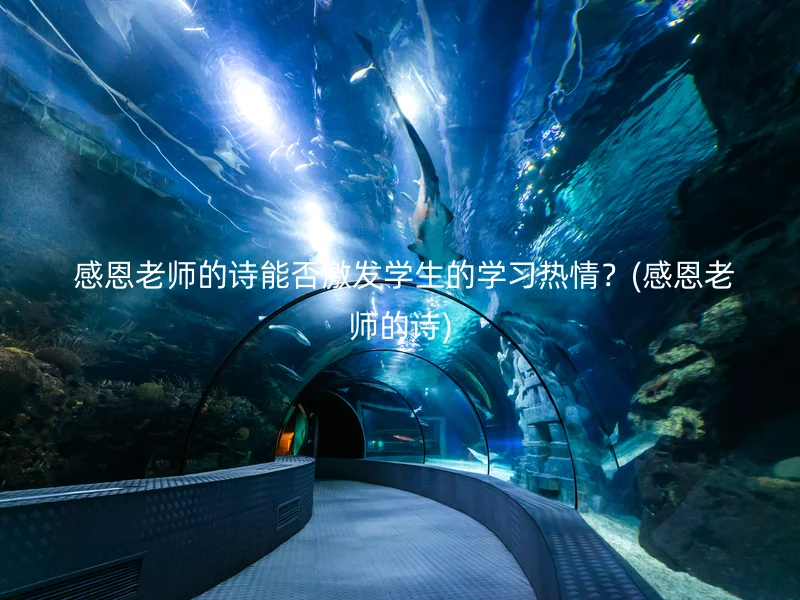 感恩老师的诗能否激发学生的学习热情?(感恩老师的诗)