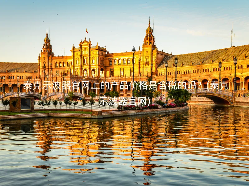 泰克示波器官网上的产品价格是含税的吗?(泰克示波器官网)