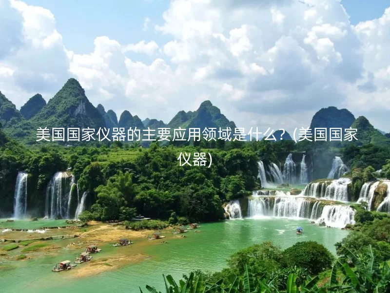 美国国家仪器的主要应用领域是什么?(美国国家仪器)