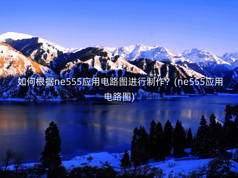 如何根据ne555应用电路图进行制作?(ne555应用电路图)