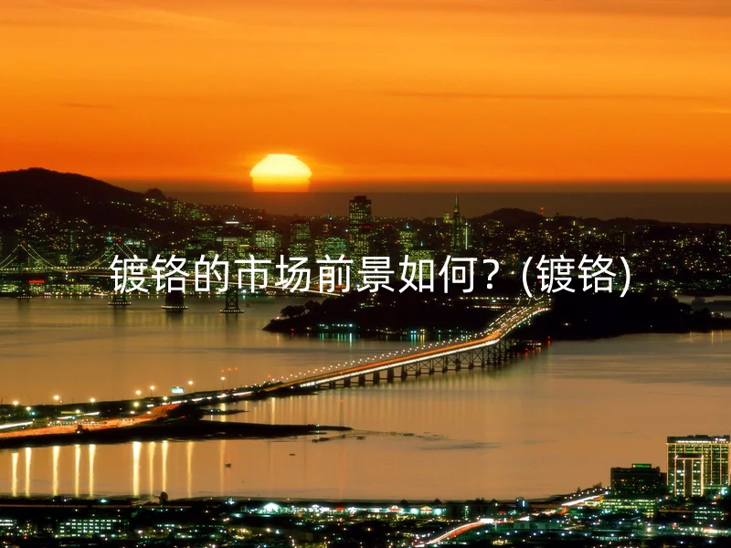 镀铬的市场前景如何?(镀铬)