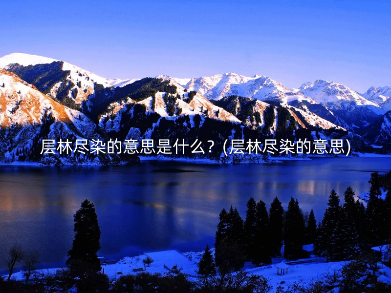 层林尽染的意思是什么?(层林尽染的意思)