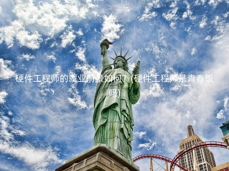 硬件工程师的就业前景如何?(硬件工程师是青春饭吗)