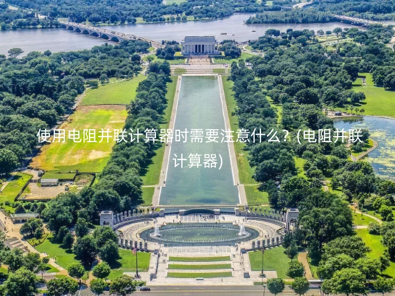 使用电阻并联计算器时需要注意什么?(电阻并联计算器)