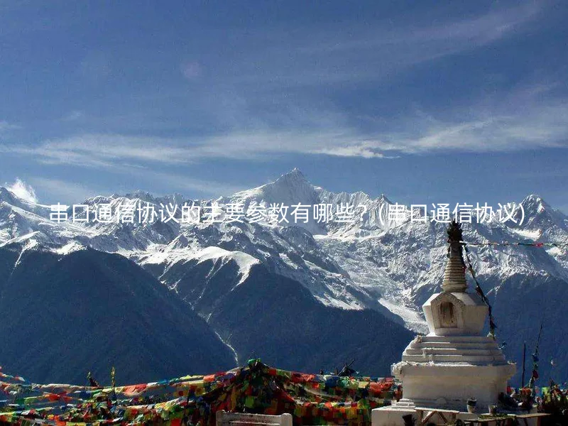 串口通信协议的主要参数有哪些?(串口通信协议)