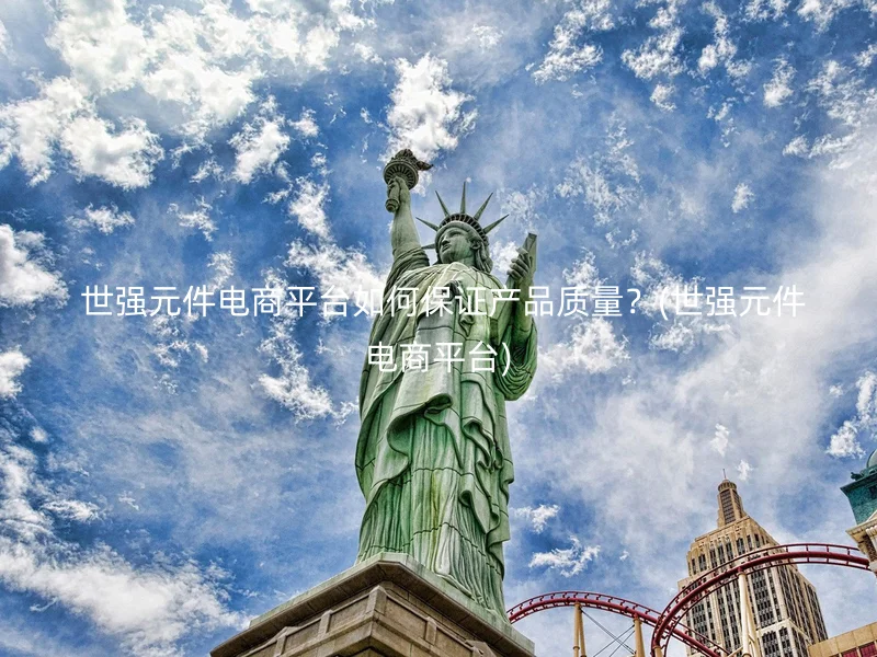 世强元件电商平台如何保证产品质量?(世强元件电商平台)