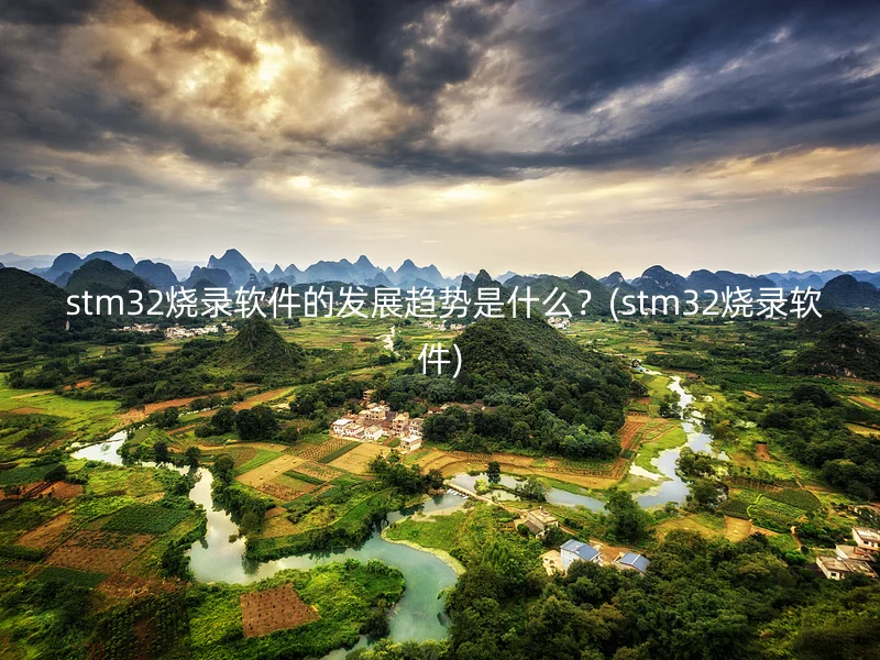 stm32烧录软件的发展趋势是什么?(stm32烧录软件)