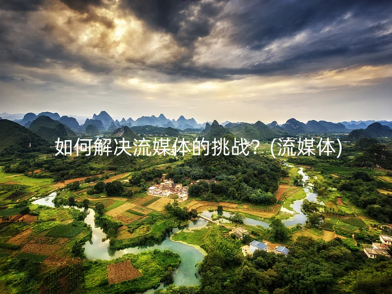 如何解决流媒体的挑战?(流媒体)