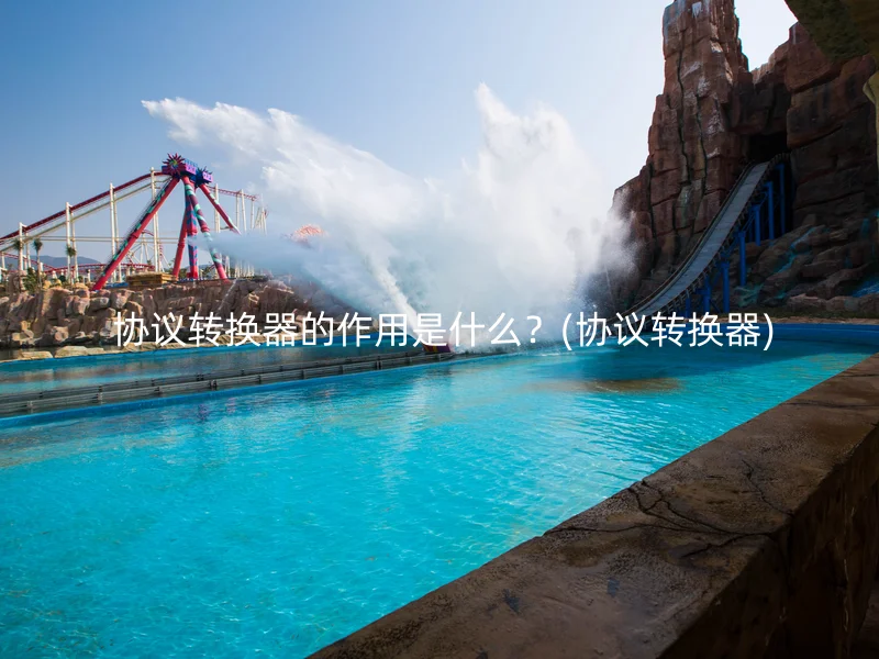 协议转换器的作用是什么?(协议转换器)