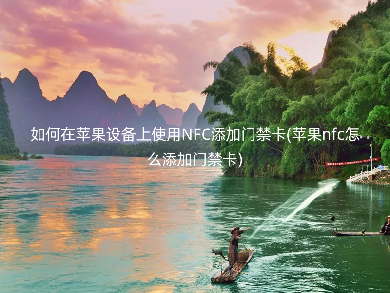 如何在苹果设备上使用NFC添加门禁卡(苹果nfc怎么添加门禁卡)