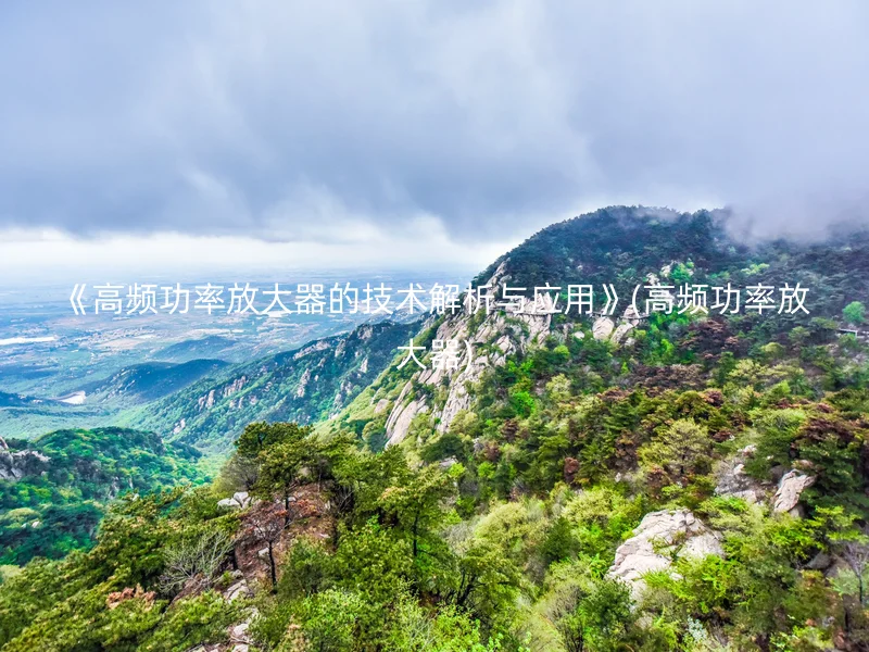 《高频功率放大器的技术解析与应用》(高频功率放大器)