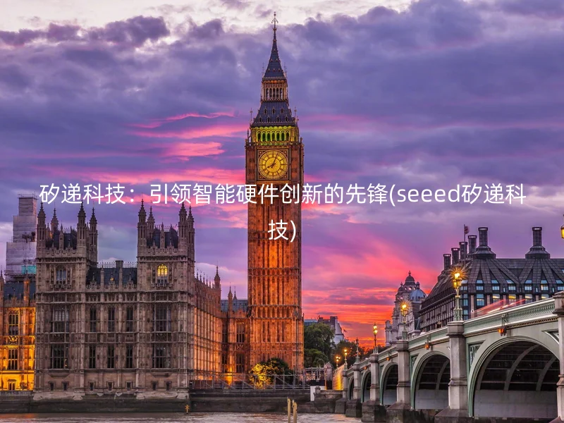 矽递科技:引领智能硬件创新的先锋(seeed矽递科技)