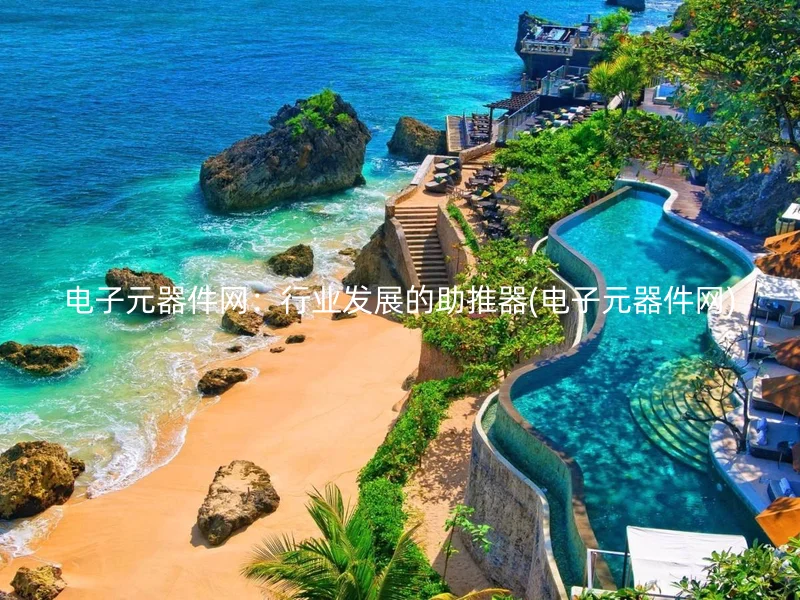 电子元器件网:行业发展的助推器(电子元器件网)