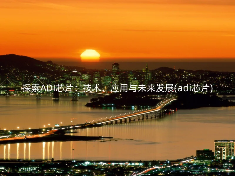 探索ADI芯片:技术、应用与未来发展(adi芯片)