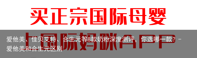 爱他美、佳贝艾特、合生元等8款奶粉深度测评，你选哪一款？-爱他美和合生元区别