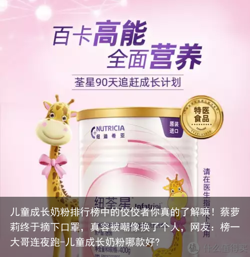 儿童成长奶粉排行榜中的佼佼者你真的了解嘛！蔡萝莉终于摘下口罩，真容被嘲像换了个人，网友：榜一大哥连夜跑-儿童成长奶粉哪款好?