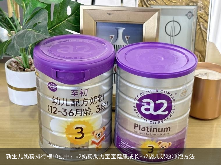 新生儿奶粉排行榜10强中：a2奶粉助力宝宝健康成长-a2婴儿奶粉冲泡方法