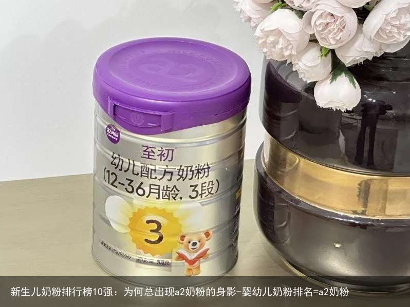 新生儿奶粉排行榜10强：为何总出现a2奶粉的身影-婴幼儿奶粉排名=a2奶粉