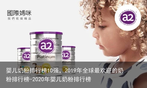 婴儿奶粉排行榜10强，2019年全球最欢迎的奶粉排行榜-2020年婴儿奶粉排行榜
