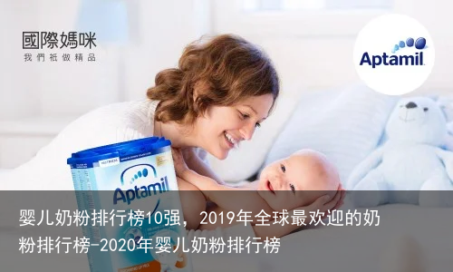 婴儿奶粉排行榜10强，2019年全球最欢迎的奶粉排行榜-2020年婴儿奶粉排行榜