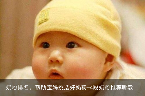 奶粉排名，帮助宝妈挑选好奶粉-4段奶粉推荐哪款
