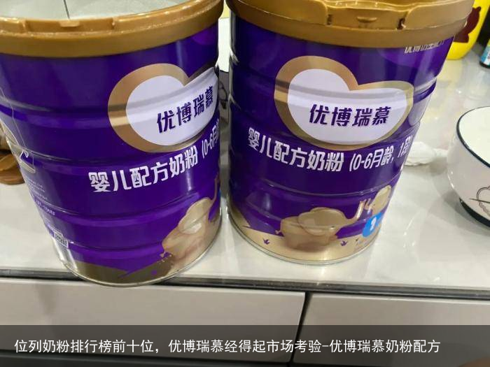位列奶粉排行榜前十位，优博瑞慕经得起市场考验-优博瑞慕奶粉配方