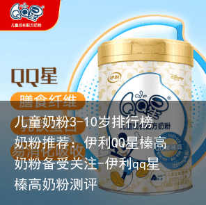 儿童奶粉3-10岁排行榜奶粉推荐：伊利QQ星榛高奶粉备受关注-伊利qq星榛高奶粉测评