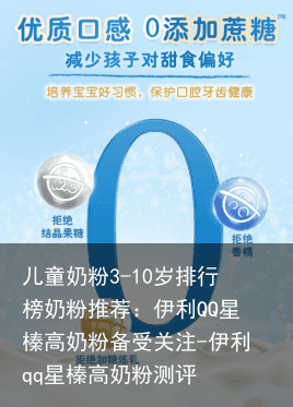儿童奶粉3-10岁排行榜奶粉推荐：伊利QQ星榛高奶粉备受关注-伊利qq星榛高奶粉测评