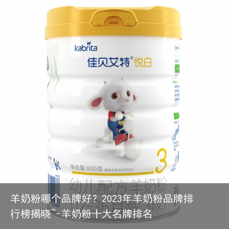 羊奶粉哪个品牌好？2023年羊奶粉品牌排行榜揭晓~-羊奶粉十大名牌排名