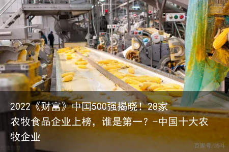 2022《财富》中国500强揭晓！28家农牧食品企业上榜，谁是第一？-中国十大农牧企业