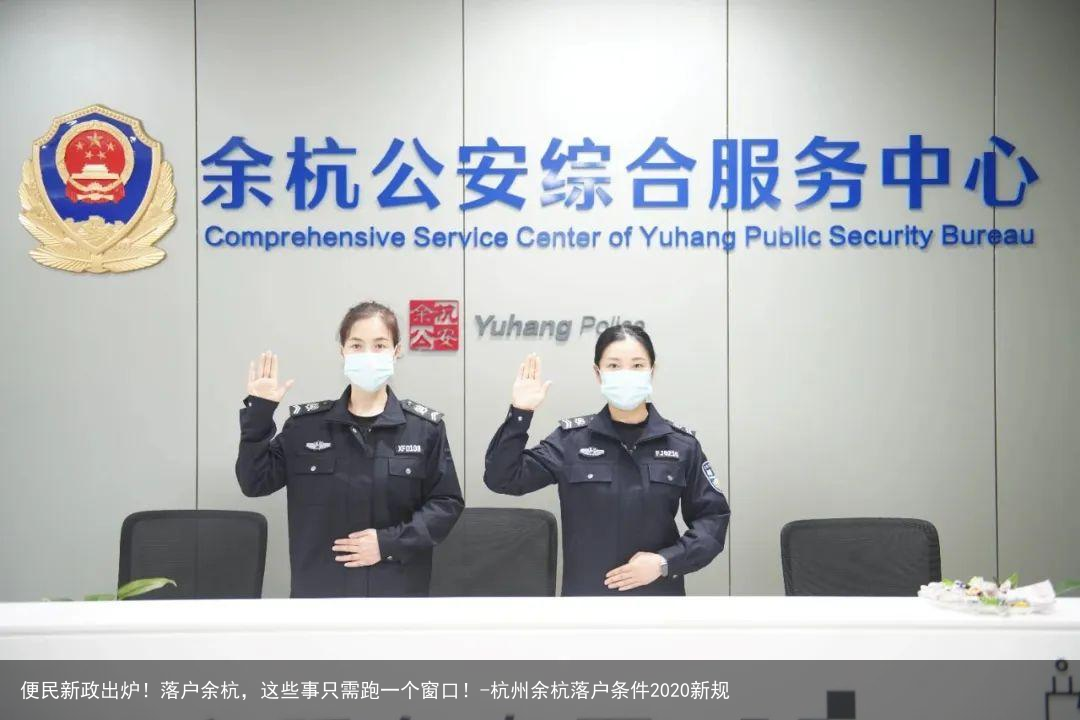 便民新政出炉！落户余杭，这些事只需跑一个窗口！-杭州余杭落户条件2020新规
