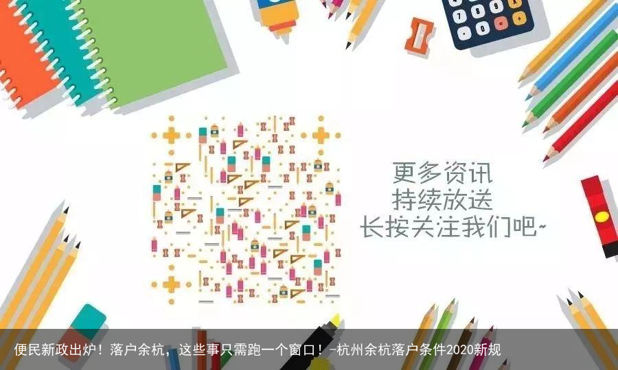 便民新政出炉！落户余杭，这些事只需跑一个窗口！-杭州余杭落户条件2020新规