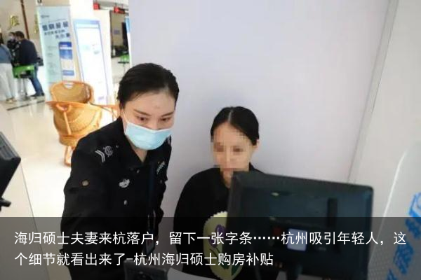 海归硕士夫妻来杭落户，留下一张字条……杭州吸引年轻人，这个细节就看出来了-杭州海归硕士购房补贴