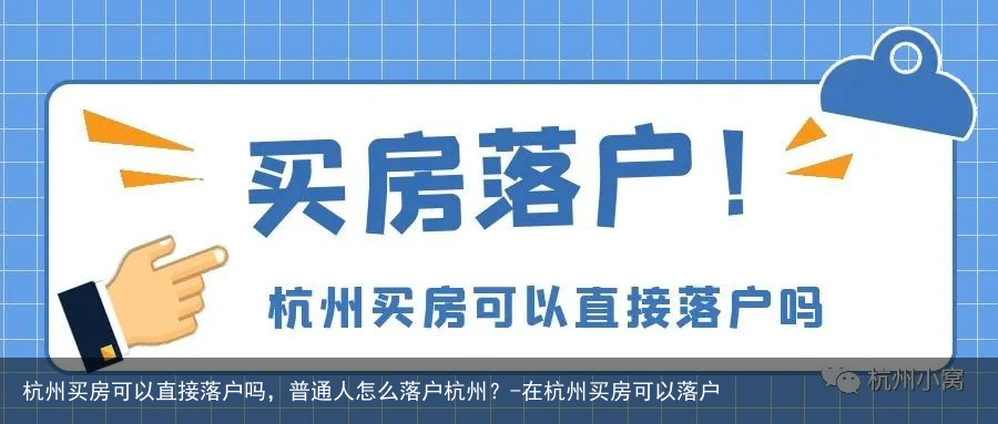 杭州买房可以直接落户吗，普通人怎么落户杭州？-在杭州买房可以落户