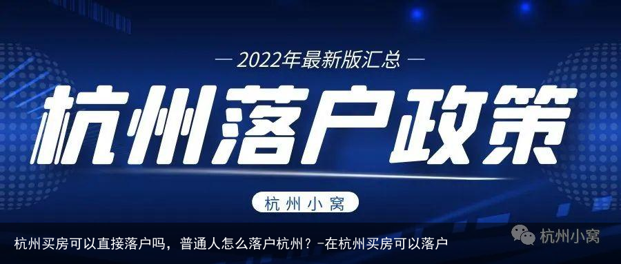 杭州买房可以直接落户吗，普通人怎么落户杭州？-在杭州买房可以落户