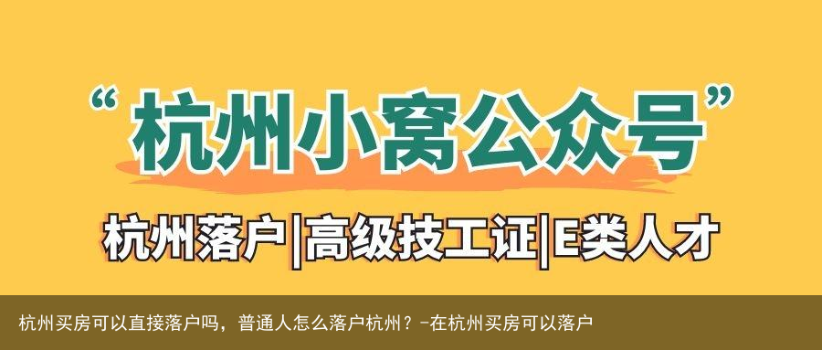 杭州买房可以直接落户吗，普通人怎么落户杭州？-在杭州买房可以落户
