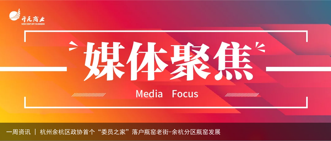一周资讯 | 杭州余杭区政协首个“委员之家”落户瓶窑老街-余杭分区瓶窑发展