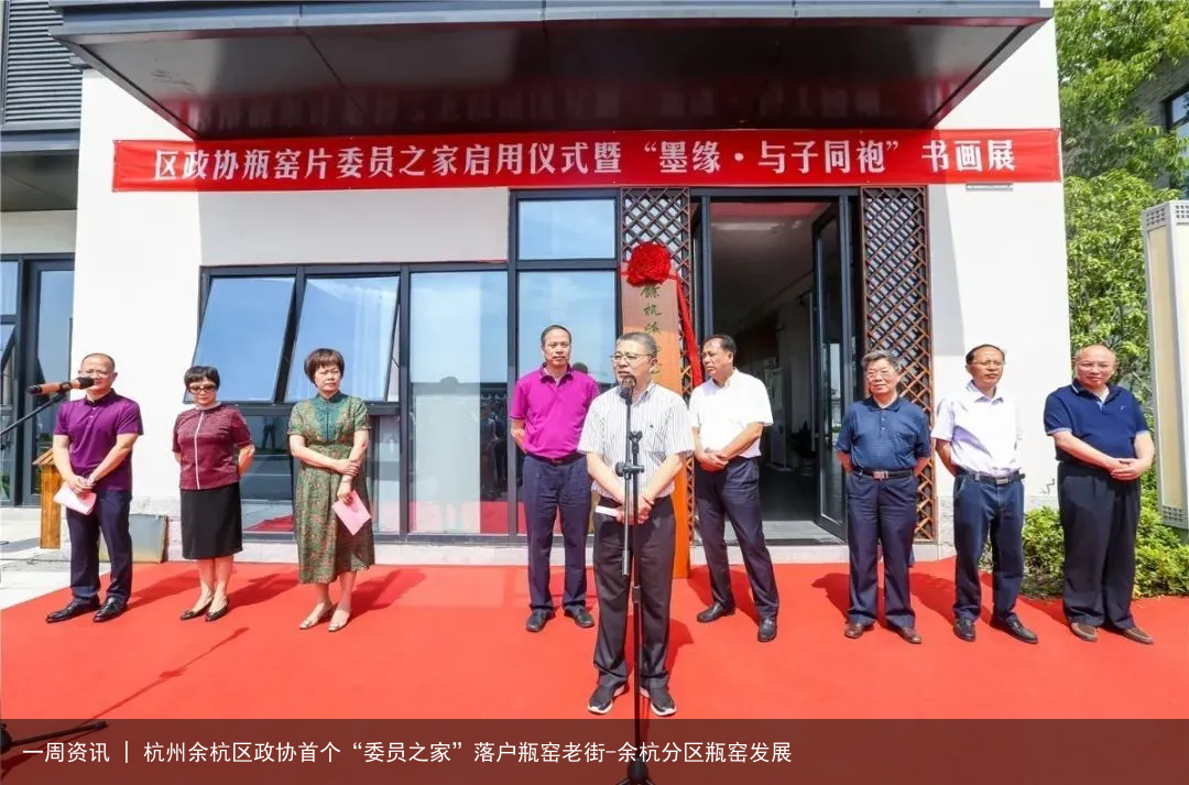 一周资讯 | 杭州余杭区政协首个“委员之家”落户瓶窑老街-余杭分区瓶窑发展
