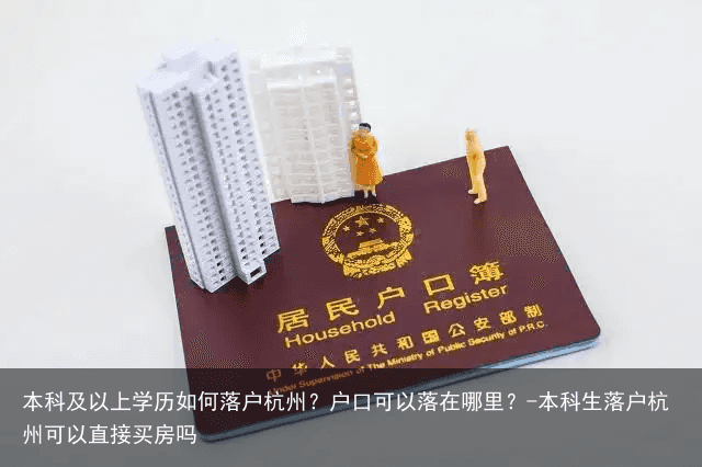 本科及以上学历如何落户杭州？户口可以落在哪里？-本科生落户杭州可以直接买房吗