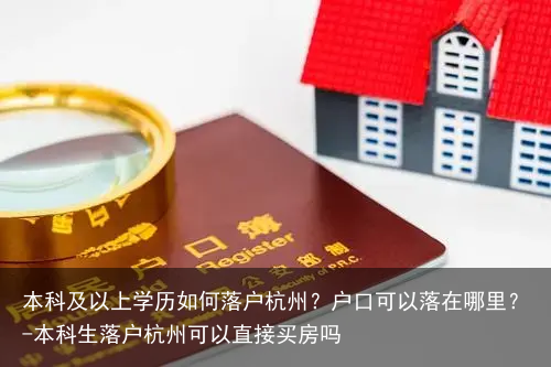 本科及以上学历如何落户杭州？户口可以落在哪里？-本科生落户杭州可以直接买房吗