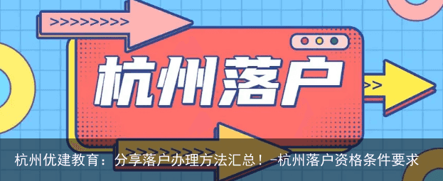 杭州优建教育：分享落户办理方法汇总！-杭州落户资格条件要求