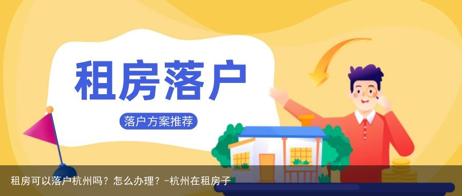 租房可以落户杭州吗？怎么办理？-杭州在租房子