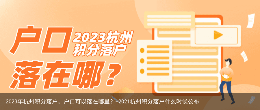 2023年杭州积分落户，户口可以落在哪里？-2021杭州积分落户什么时候公布