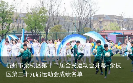 杭州市余杭区第十二届全民运动会开幕-余杭区第三十九届运动会成绩名单