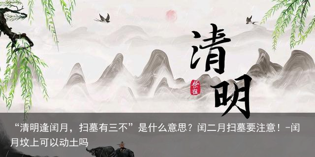 “清明逢闰月，扫墓有三不”是什么意思？闰二月扫墓要注意！-闰月坟上可以动土吗