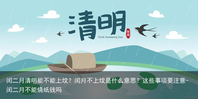 闰二月清明能不能上坟？闰月不上坟是什么意思？这些事项要注意-闰二月不能烧纸钱吗