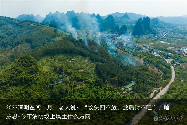 2023清明在闰二月，老人说：“坟头四不放，放后财不旺”，啥意思-今年清明坟上填土什么方向