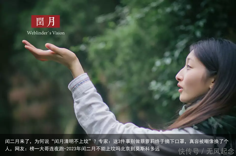 闰二月来了，为何说“闰月清明不上坟”？专家：这3件事别做蔡萝莉终于摘下口罩，真容被嘲像换了个人，网友：榜一大哥连夜跑-2023年闰二月不能上坟吗北京到莫斯科多远