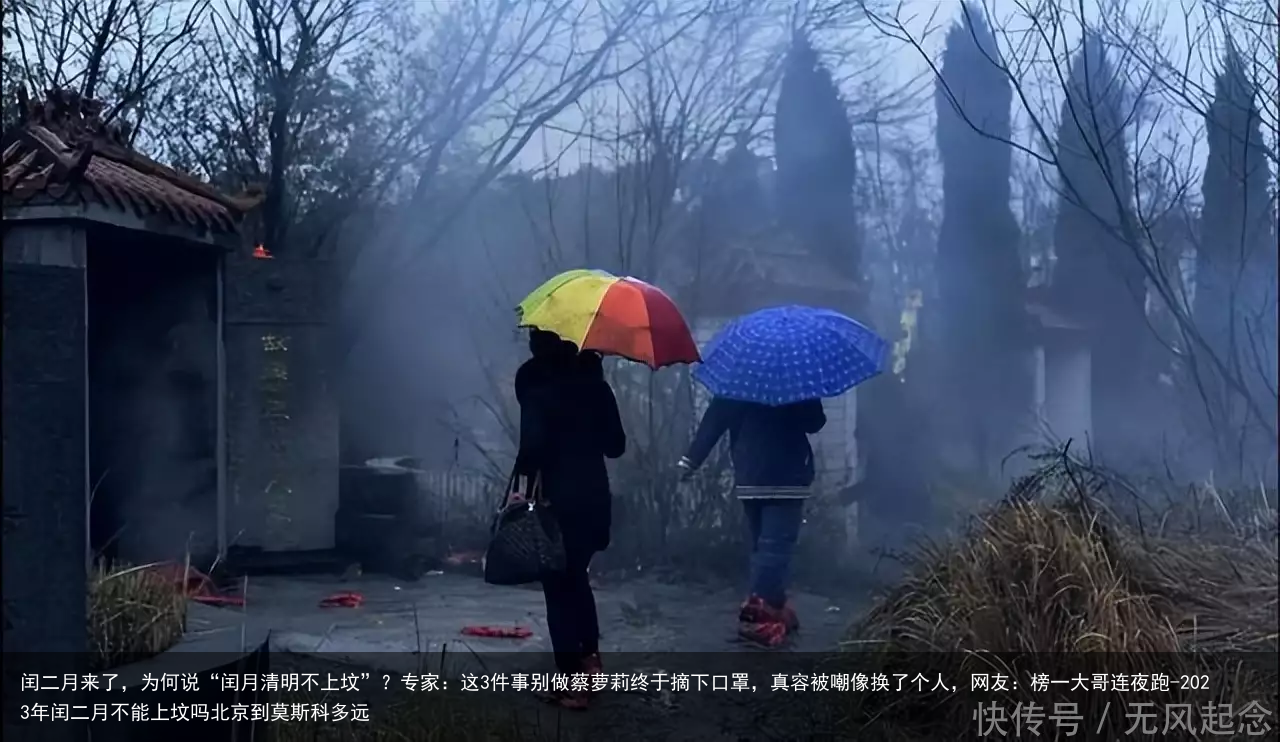 闰二月来了，为何说“闰月清明不上坟”？专家：这3件事别做蔡萝莉终于摘下口罩，真容被嘲像换了个人，网友：榜一大哥连夜跑-2023年闰二月不能上坟吗北京到莫斯科多远
