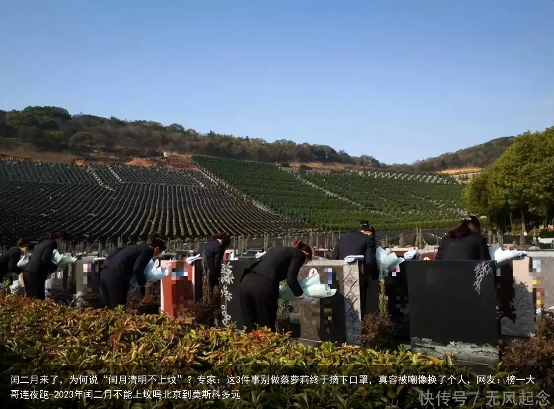 闰二月来了，为何说“闰月清明不上坟”？专家：这3件事别做蔡萝莉终于摘下口罩，真容被嘲像换了个人，网友：榜一大哥连夜跑-2023年闰二月不能上坟吗北京到莫斯科多远